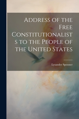 Address of the Free Constitutionalists to the People of the United States By Lysander Spooner Cover Image