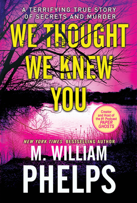 We Thought We Knew You: A Terrifying True Story of Secrets, Betrayal, Deception, and Murder By M. William Phelps Cover Image