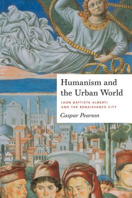 Humanism and the Urban World: Leon Battista Alberti and the Renaissance City Cover Image