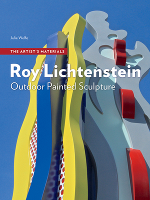 Roy Lichtenstein: Outdoor Painted Sculpture (The Artist's Materials) By Julie Wolfe, Clare Bell (Contributions by), Alan Phenix (Contributions by), Rachel Rivenc (Contributions by) Cover Image