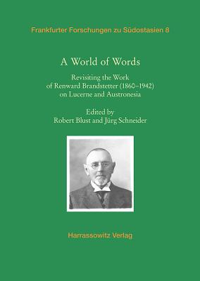 A World of Words: Revisiting the Work of Renward Brandstetter (1860-1942) on Lucerne and Austronesia (Frankfurter Forschungen Zu Sudostasien #8) Cover Image
