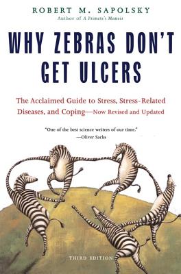 Why Zebras Don't Get Ulcers: The Acclaimed Guide to Stress, Stress-Related Diseases, and Coping (Third Edition)