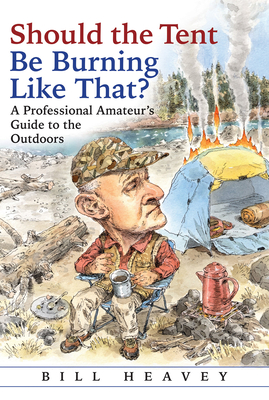 Should the Tent Be Burning Like That?: A Professional Amateur's Guide to the Outdoors By Bill Heavey Cover Image