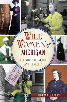Wild Women of Michigan: A History of Spunk and Tenacity By Norma Lewis Cover Image