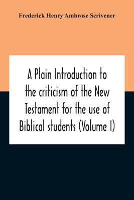 A Plain Introduction To The Criticism Of The New Testament For The Use Of Biblical Students (Volume I) By Frederick Henry Ambrose Scrivener Cover Image