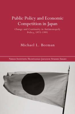 Public Policy and Economic Competition in Japan: Change and Continuity in Antimonopoly Policy, 1973-1995 (Nissan Institute/Routledge Japanese Studies) Cover Image