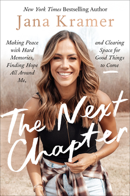 The Next Chapter: Making Peace with Hard Memories, Finding Hope All Around Me, and Clearing Space for Good Things to Come By Jana Kramer Cover Image