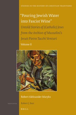Pouring Jewish Water Into Fascist Wine: Untold Stories of (Catholic) Jews from the Archive of Mussolini's Jesuit Pietro Tacchi Venturi. Volume II (Studies in the History of Christian Traditions #183) Cover Image