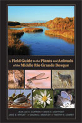 A Field Guide to the Plants and Animals of the Middle Rio Grande Bosque By Jean-Luc E. Cartron, David C. Lightfoot, Jane E. Mygatt Cover Image