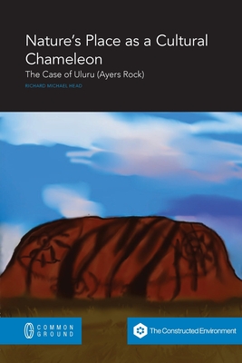 Nature's Place as a Cultural Chameleon: The Case of Uluru (Ayers Rock) By Richard Michael Head Cover Image