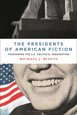 The Presidents of American Fiction: Fashioning the U.S. Political Imagination By Michael J. Blouin Cover Image