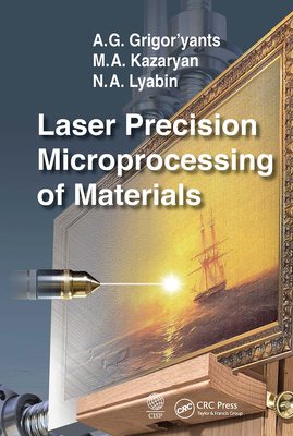 Laser Precision Microprocessing of Materials By A. G. Grigor'yants, M. A. Kazaryan, N. A. Lyabin Cover Image
