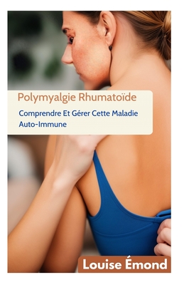 Polymyalgie Rhumatoïde: Comprendre Et Gérer Cette Maladie Auto-Immune By Louise Émond Cover Image