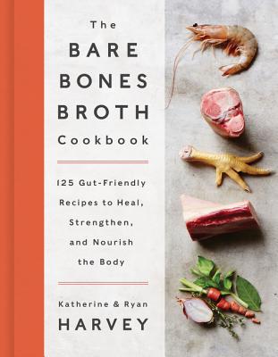 The Bare Bones Broth Cookbook: 125 Gut-Friendly Recipes to Heal, Strengthen, and Nourish the Body By Ryan Harvey, Katherine Harvey Cover Image