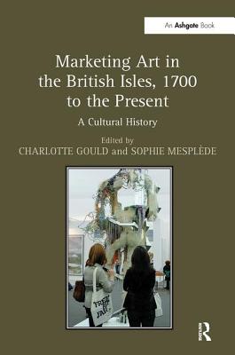 Marketing Art in the British Isles, 1700 to the Present: A Cultural History By Charlotte Gould (Editor), Sophie Mesplède (Editor) Cover Image