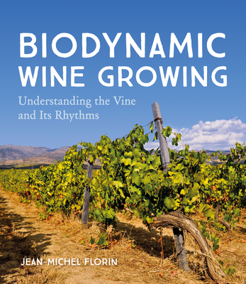 Biodynamic Wine Growing: Understanding the Vine and Its Rhythms By Jean-Michel Florin (Editor), Bernard Jarman (Translator) Cover Image