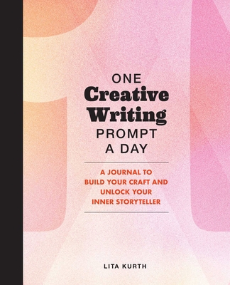 One Creative Writing Prompt A Day: A Journal to Build Your Craft and Unlock Your Inner Storyteller Cover Image