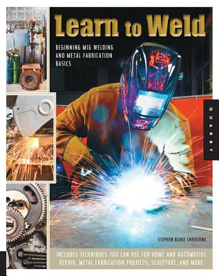Learn to Weld: Beginning MIG Welding and Metal Fabrication Basics - Includes techniques you can use for home and automotive repair, metal fabrication projects, sculpture, and more By Stephen Christena Cover Image