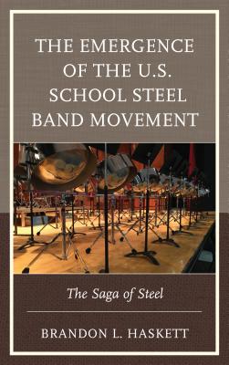The Emergence of the U.S. School Steel Band Movement: The Saga of Steel By Brandon L. Haskett Cover Image
