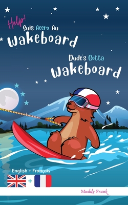 Dude's Gotta Wakeboard / Help ! Suis Accro Au Wakeboard: Bilingual Edition. This book reads with English on one page, French on the other. For 8-12 ye Cover Image
