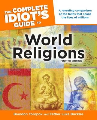 The Complete Idiot's Guide to World Religions, 4th Edition: A Revealing Comparison of the Faiths That Shape the Lives of Millions By Brandon Toropov, Father Luke Buckles Cover Image