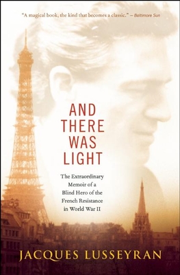 And There Was Light: The Extraordinary Memoir of a Blind Hero of the French Resistance in World War II By Jacques Lusseyran Cover Image