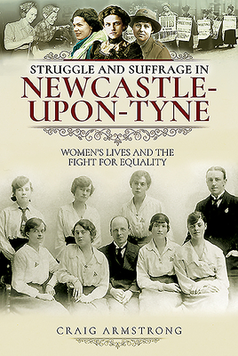 Struggle and Suffrage in Newcastle-Upon-Tyne: Women's Lives and the Fight for Equality By Craig Armstrong Cover Image