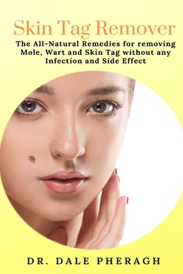Skin Tag Remover: The All-Natural Remedies for removing Mole, Wart and Skin Tag without any Infection and Side Effect By Dale Pheragh Cover Image