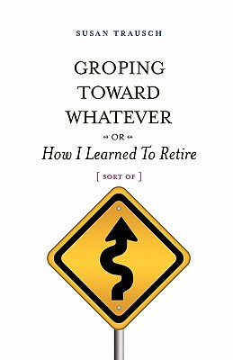 Cover for Groping Toward Whatever or How I Learned to Retire, Sort of