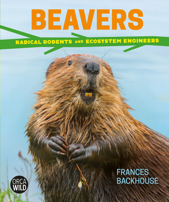 Beavers: Radical Rodents and Ecosystem Engineers By Frances Backhouse Cover Image