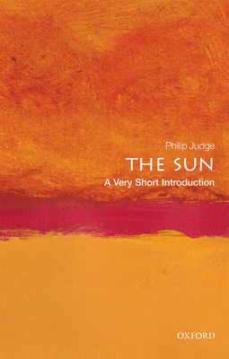 The Sun: A Very Short Introduction (Very Short Introductions) By Philip Judge Cover Image
