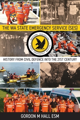 The WA State Emergency Services (SES): History from Civil Defence into the 21st Century By Gordon M. Hall Cover Image