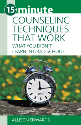15-Minute Counseling Techniques That Work: What You Didn't Learn in Grad School By Allison Edwards Cover Image