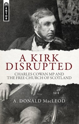 A Kirk Disrupted: Charles Cowan MP and the Free Church of Scotland By A. Donald MacLeod Cover Image