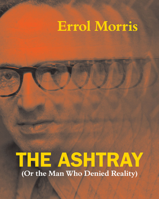 The Ashtray: (Or the Man Who Denied Reality) By Errol Morris Cover Image