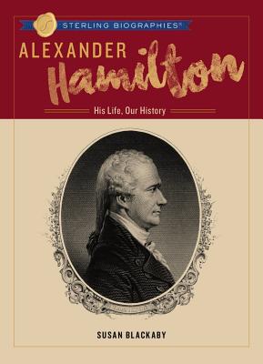 Alexander Hamilton: His Life, Our History (Sterling Biographies(r)) By Susan Blackaby Cover Image