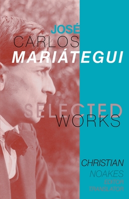 Selected Works of José Carlos Mariátegui By Christian Noakes (Editor) Cover Image