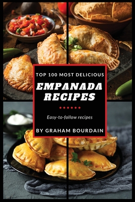 Top 100 Most Delicious Empanada Recipes: A Cookbook with Beef, Pork, Chicken, Turkey and more - [Books on Meat Pies, Samosas, Calzones and Turnovers] Cover Image