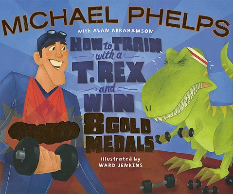 How to Train with a T. Rex and Win 8 Gold Medals By Michael Phelps, Ward Jenkins (Illustrator), Alan Abrahamson Cover Image