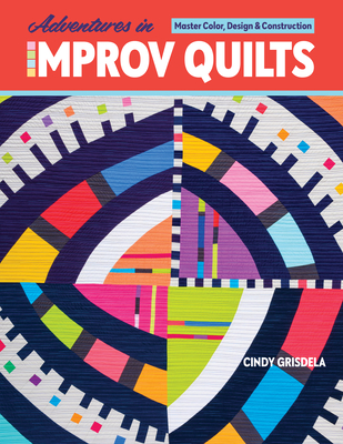 Adventures in Improv Quilts: Master Color, Design & Construction Cover Image