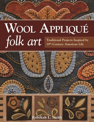 Wool Appliqué Folk Art: Traditional Projects Inspired by 19th-Century American Life Cover Image