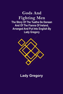 Gods and Fighting Men; The story of the Tuatha de Danaan and of the Fianna of Ireland, arranged and put into English by Lady Gregory