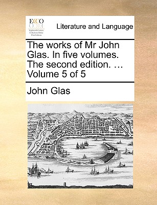 Cover for The Works of MR John Glas. in Five Volumes. the Second Edition. ... Volume 5 of 5
