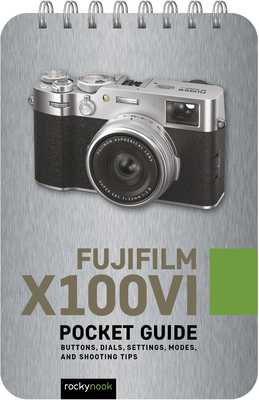 Fujifilm X100vi: Pocket Guide: Buttons, Dials, Settings, Modes, and Shooting Tips (Pocket Guide Series for Photographers)