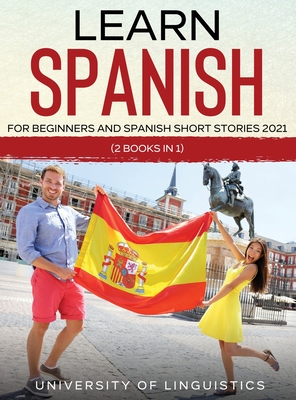 Learn Spanish For Beginners AND Spanish Short Stories 2021: (2 Books IN 1) By University of Linguistics Cover Image