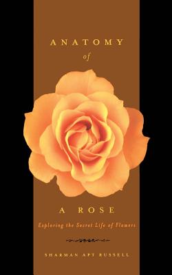 Anatomy Of A Rose: Exploring The Secret Life Of Flowers By Sharman Apt Russell Cover Image
