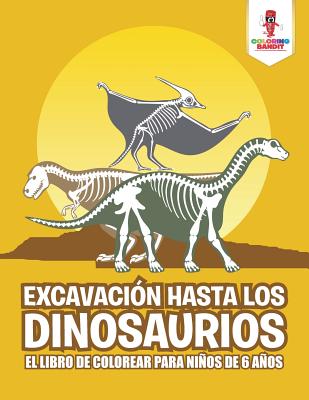 Excavación Hasta Los Dinosaurios: El Libro De Colorear Para Niños De 6 Años