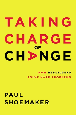 Taking Charge of Change: How Rebuilders Solve Hard Problems By Paul Shoemaker Cover Image