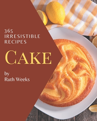 365 Irresistible Cake Recipes: Start a New Cooking Chapter with Cake Cookbook! Cover Image