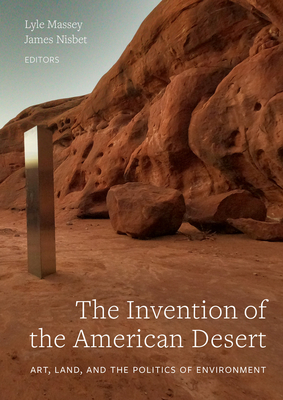 The Invention of the American Desert: Art, Land, and the Politics of Environment By Lyle Massey (Editor), James Nisbet (Editor) Cover Image